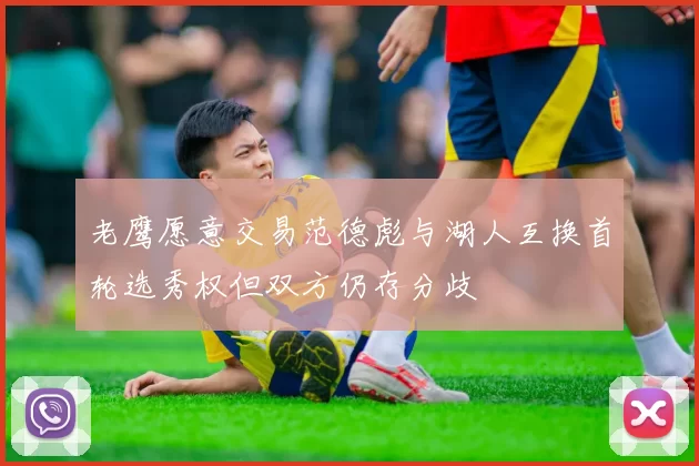 老鹰愿意交易范德彪与湖人互换首轮选秀权但双方仍存分歧