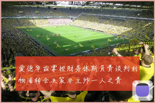 爱德华兹掌控财务休斯负责谈判利物浦转会决策非主帅一人之责