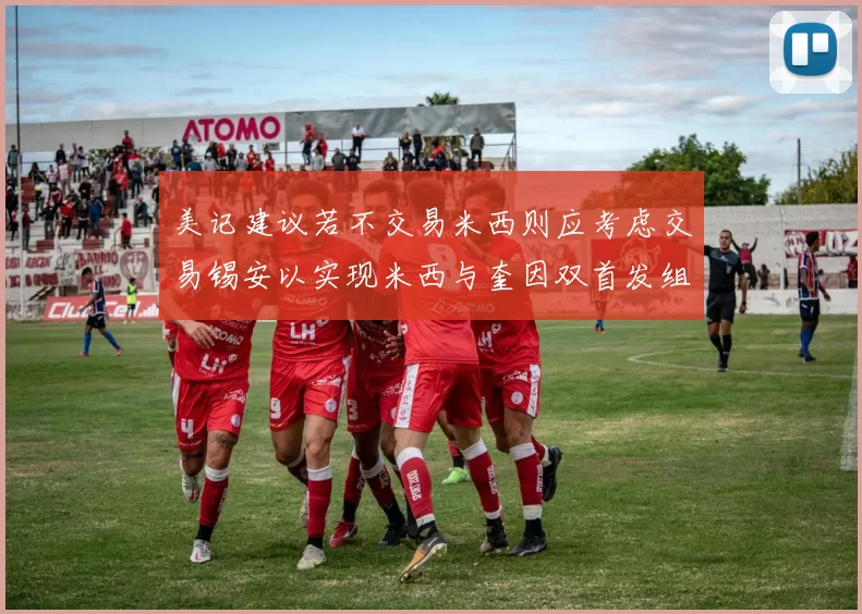 美记建议若不交易米西则应考虑交易锡安以实现米西与奎因双首发组合