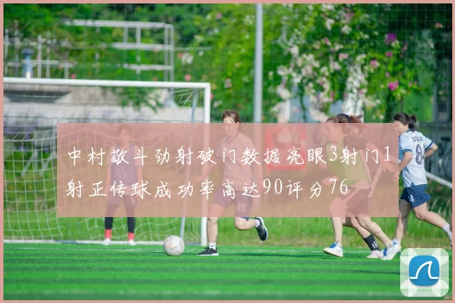 中村敬斗劲射破门数据亮眼3射门1射正传球成功率高达90评分76