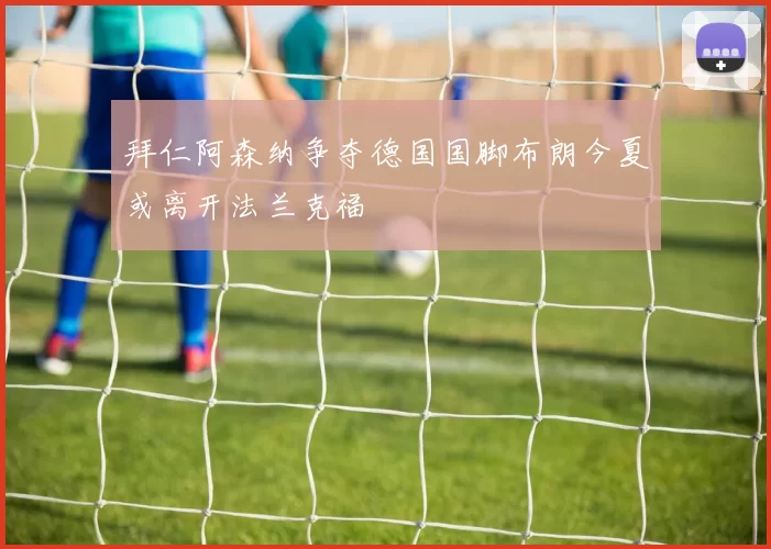 拜仁阿森纳争夺德国国脚布朗今夏或离开法兰克福